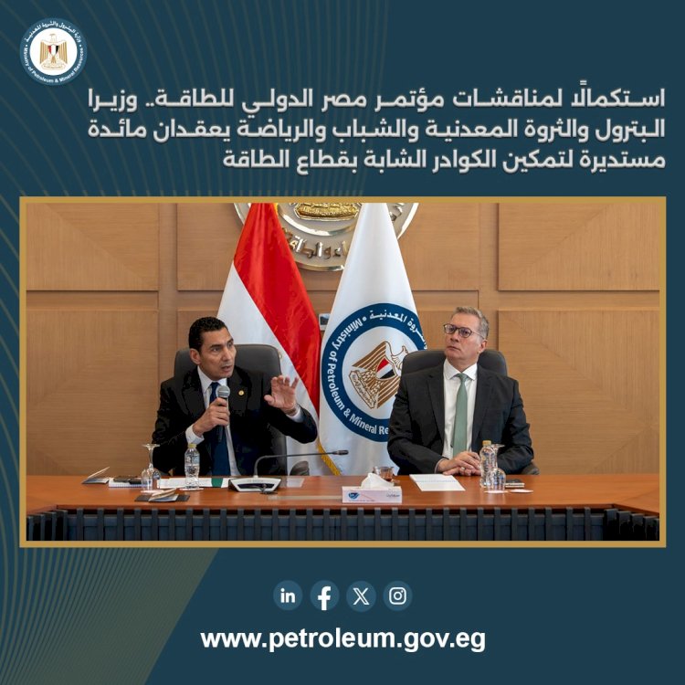 وزيرا البترول والشباب يعقدان مائدة مستديرة لتمكين الكوادر الشابة بقطاع الطاقة