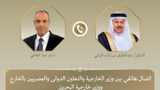 وزير الخارجية يبحث هاتفياً مع نظيره البحريني العلاقات الثنائية والتطورات الإقليمية