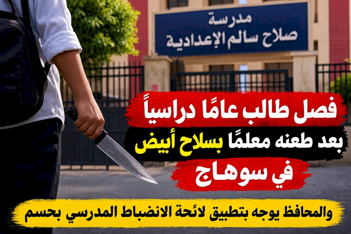 فصل طالب عامًا دراسيًا بعد طعنه معلمًا بسلاح أبيض في سوهاج