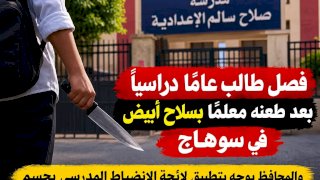 فصل طالب عامًا دراسيًا بعد طعنه معلمًا بسلاح أبيض في سوهاج